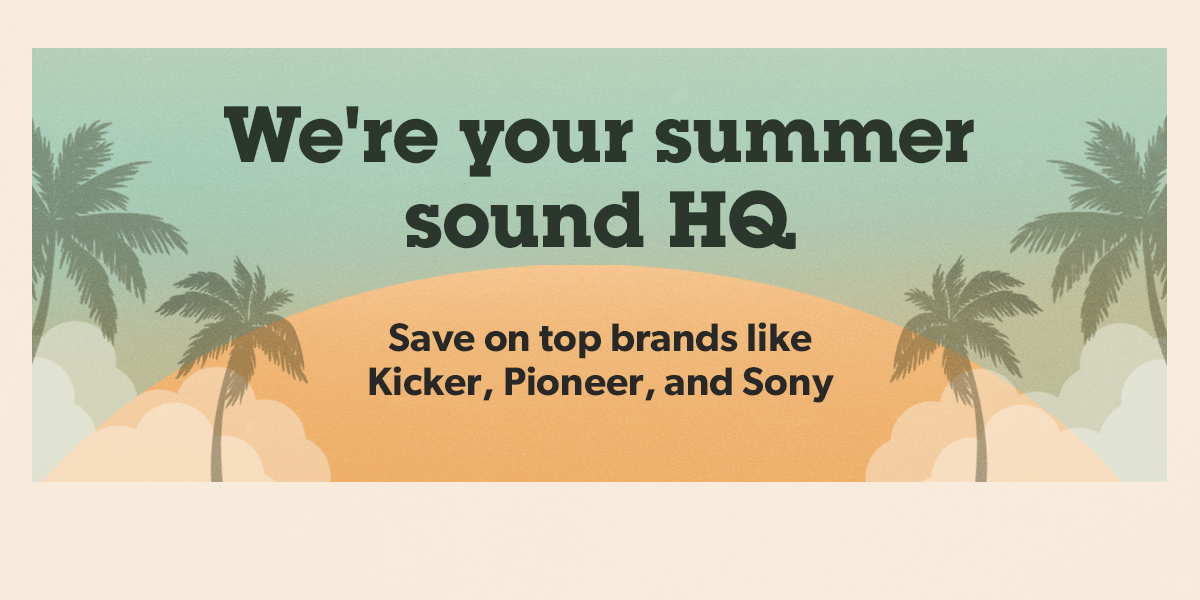 We're your summer sound HQ Save on top brands like Kicker, Pioneer, and Sony