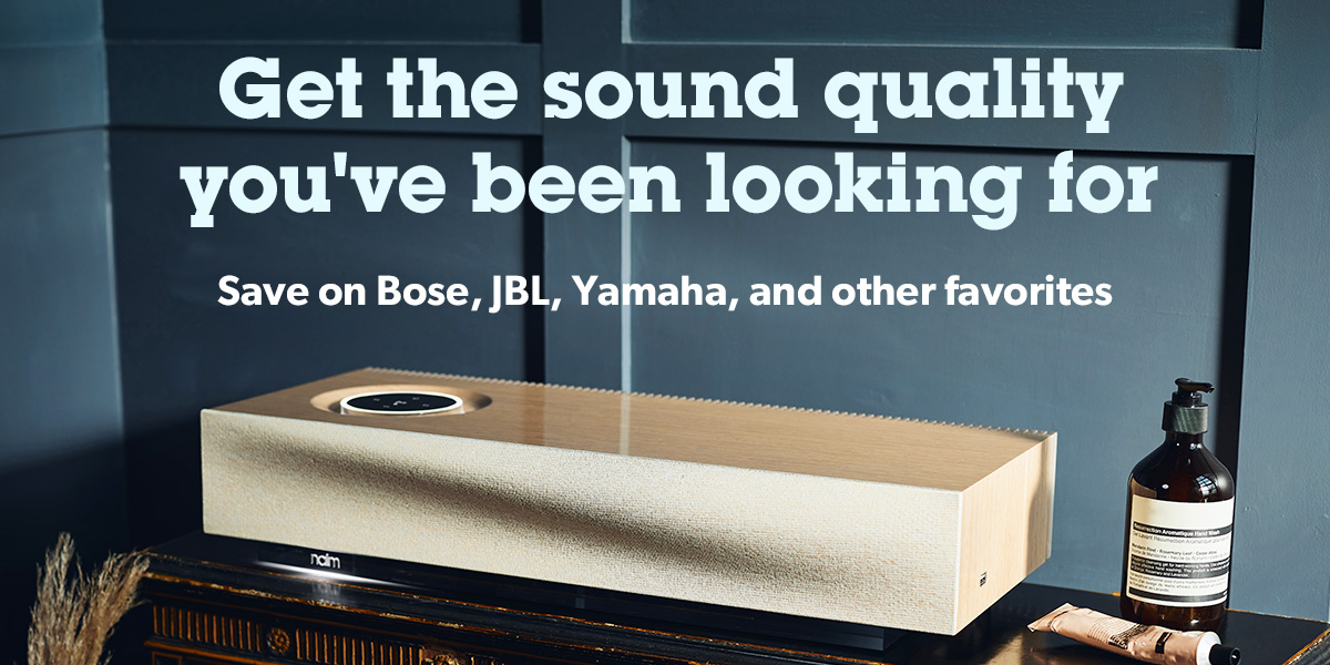 Get the sound quality you've been looking for Save on Bose, JBL, Yamaha, and other favorites