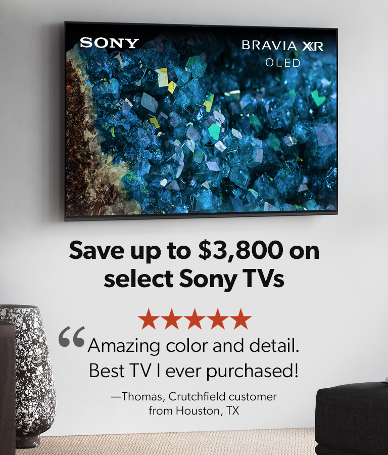 'Amazing color and detail. Best TV I ever purchased.' - Thomas, Crutchfield customer from Houston, TX. Save up to $2,000 on select Sony TVs.