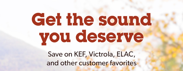 Get the sound you deserve. Save on KEF, Victrola, ELAC, and other customer favorites