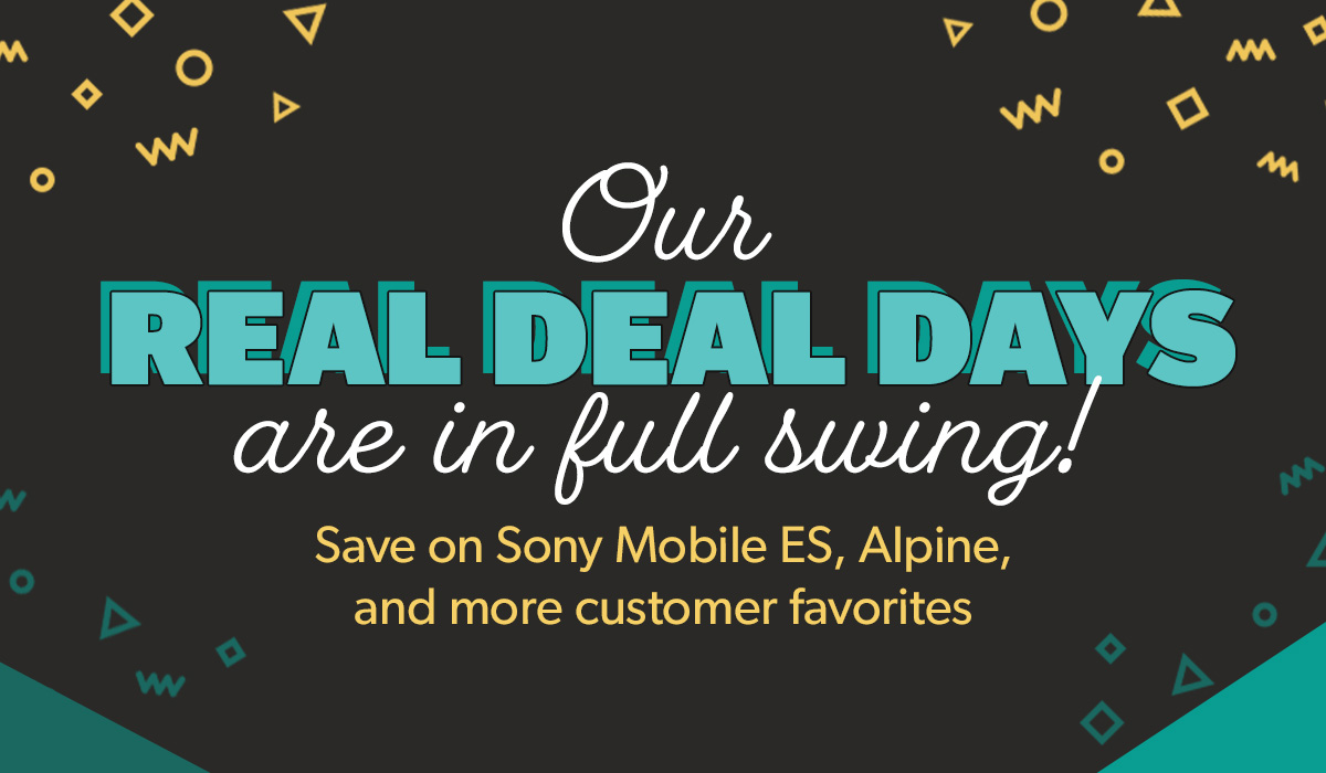 Our Real Deal Days are in full swing Save on Sony Mobile ES, Alpine, and more customer favorites