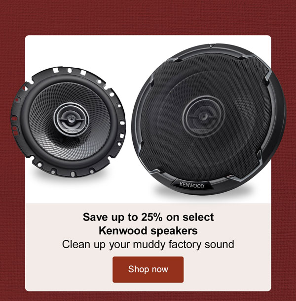 Save up to 25% on select Kenwood speakers Clean up your muddy factory sound Ends 12/31