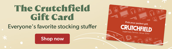 The Crutchfield Gift Card. Everyone's favorite stocking stuffer. Shop now