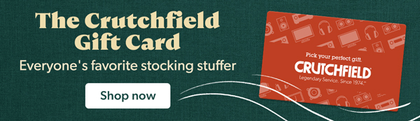 The Crutchfield Gift Card. Everyone's favorite stocking stuffer. Shop now