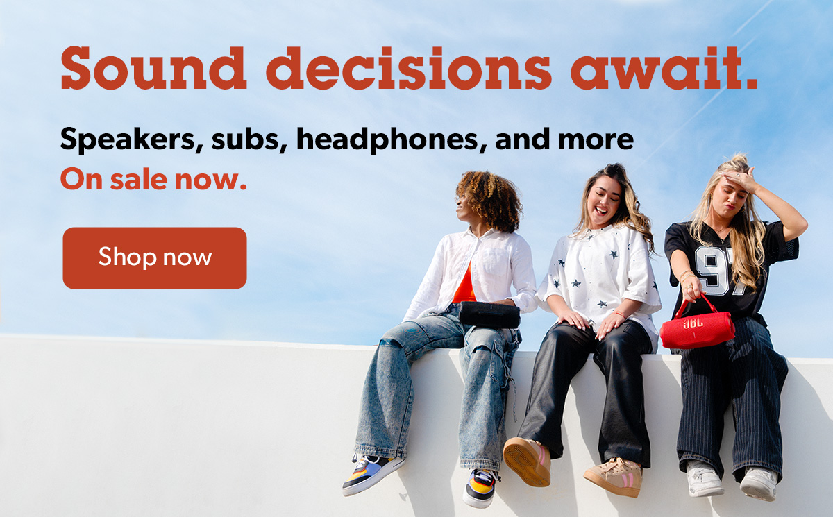 Sound decisions await. Speakers, subs, headphones, and more — On sale now.